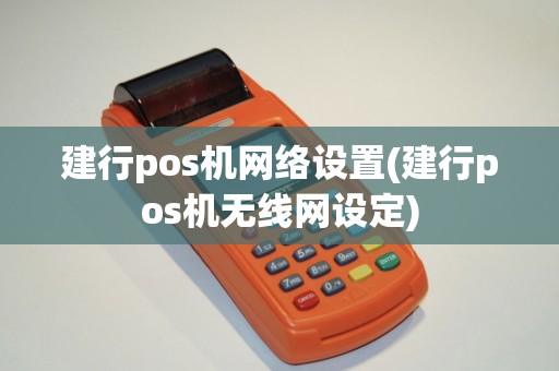 建行pos机网络设置(建行pos机无线网设定)