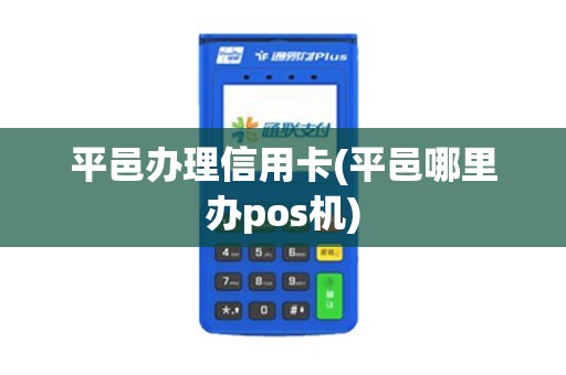 平邑办理信用卡(平邑哪里办pos机)