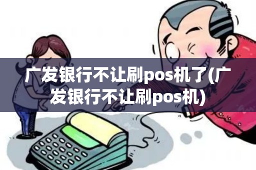 广发银行不让刷pos机了(广发银行不让刷pos机)