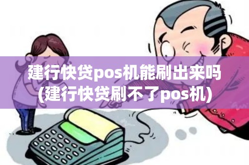 建行快贷pos机能刷出来吗(建行快贷刷不了pos机)