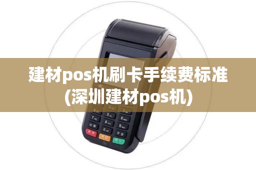 建材pos机刷卡手续费标准(深圳建材pos机)