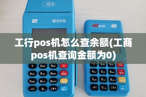 工行pos机怎么查余额(工商pos机查询金额为0)