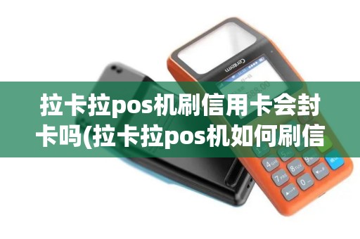 拉卡拉pos机刷信用卡会封卡吗(拉卡拉pos机如何刷信用卡)