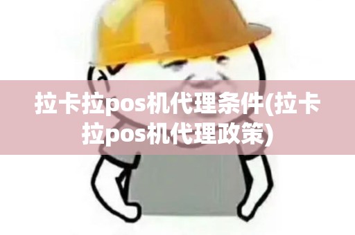 拉卡拉pos机代理条件(拉卡拉pos机代理政策)
