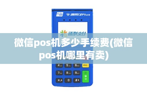 微信pos机多少手续费(微信pos机哪里有卖)