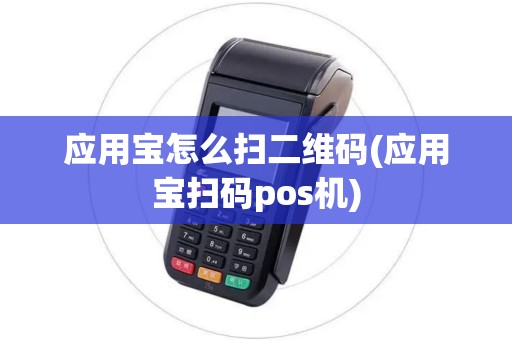应用宝怎么扫二维码(应用宝扫码pos机)