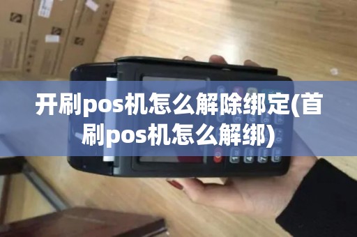 开刷pos机怎么解除绑定(首刷pos机怎么解绑)