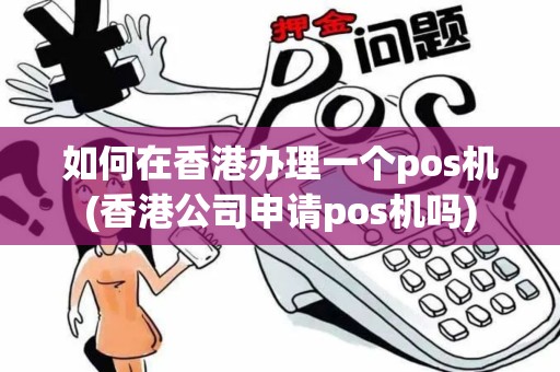 如何在香港办理一个pos机(香港公司申请pos机吗)