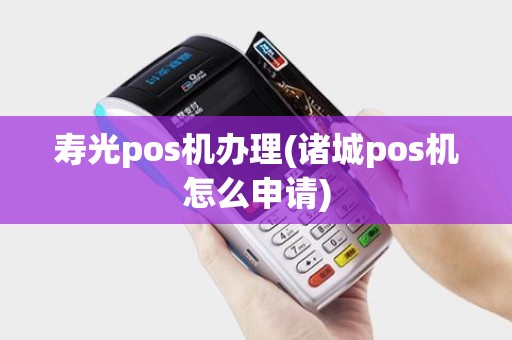 寿光pos机办理(诸城pos机怎么申请)