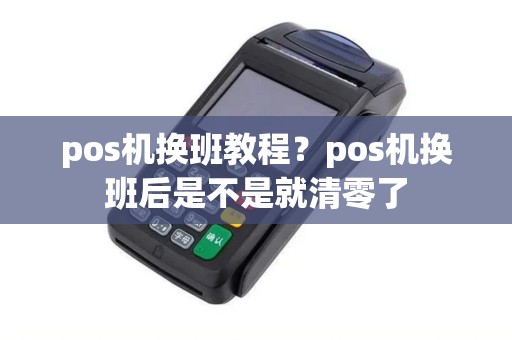 pos机换班教程？pos机换班后是不是就清零了