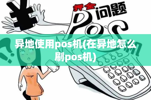 异地使用pos机(在异地怎么刷pos机)