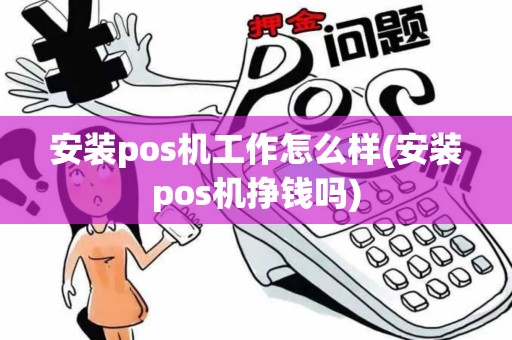 安装pos机工作怎么样(安装pos机挣钱吗)