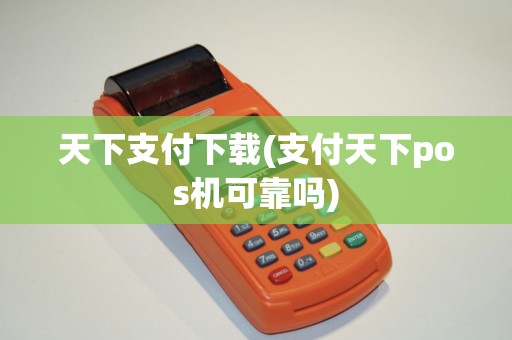 天下支付下载(支付天下pos机可靠吗)