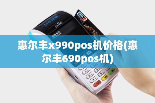 惠尔丰x990pos机价格(惠尔丰690pos机)