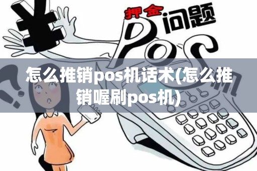 怎么推销pos机话术(怎么推销喔刷pos机)