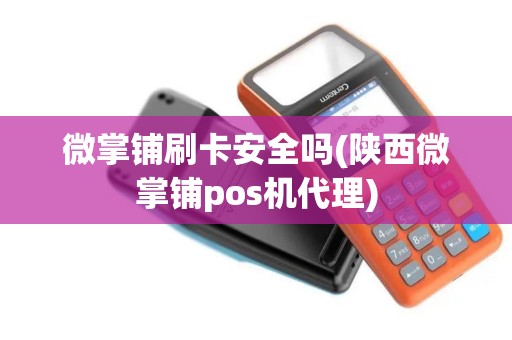 微掌铺刷卡安全吗(陕西微掌铺pos机代理)
