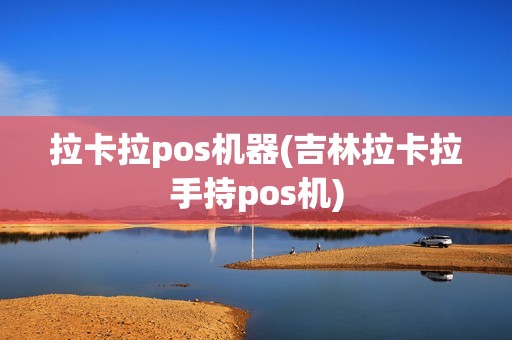 拉卡拉pos机器(吉林拉卡拉手持pos机)