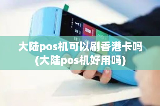 大陆pos机可以刷香港卡吗(大陆pos机好用吗)