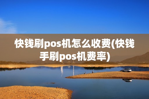 快钱刷pos机怎么收费(快钱手刷pos机费率)