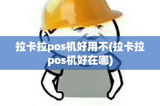 拉卡拉pos机好用不(拉卡拉pos机好在哪)