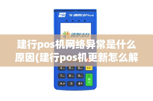 建行pos机网络异常是什么原因(建行pos机更新怎么解决)