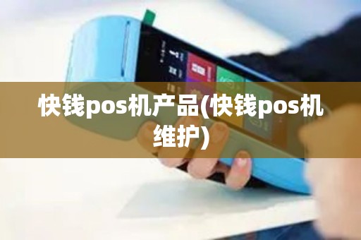 快钱pos机产品(快钱pos机维护)