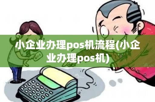 小企业办理pos机流程(小企业办理pos机)