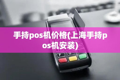 手持pos机价格(上海手持pos机安装)