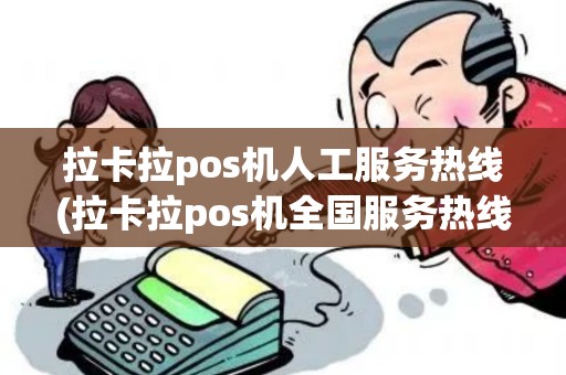 拉卡拉pos机人工服务热线(拉卡拉pos机全国服务热线)