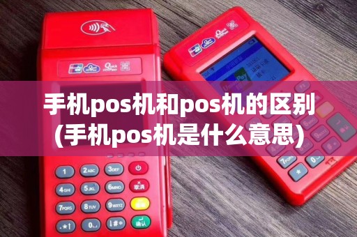 手机pos机和pos机的区别(手机pos机是什么意思)