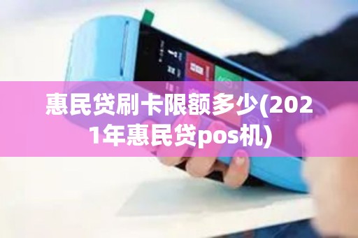 惠民贷刷卡限额多少(2021年惠民贷pos机)