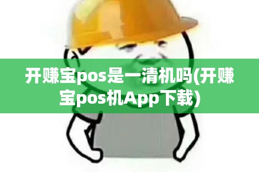 开赚宝pos是一清机吗(开赚宝pos机App下载)