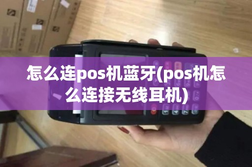 怎么连pos机蓝牙(pos机怎么连接无线耳机)