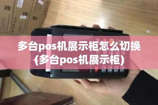 多台pos机展示柜怎么切换(多台pos机展示柜)