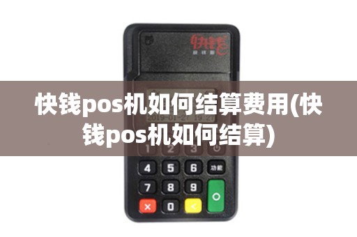 快钱pos机如何结算费用(快钱pos机如何结算)