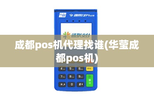 成都pos机代理找谁(华莹成都pos机)