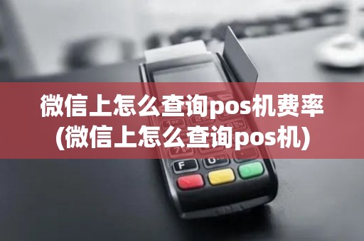 微信上怎么查询pos机费率(微信上怎么查询pos机)