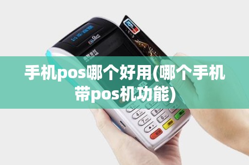 手机pos哪个好用(哪个手机带pos机功能)