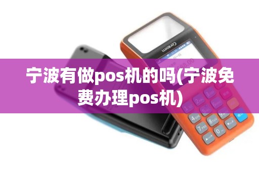 宁波有做pos机的吗(宁波免费办理pos机)