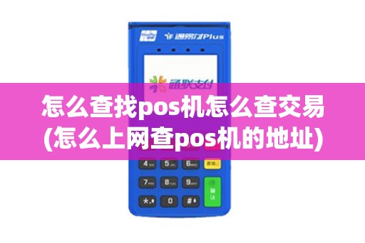怎么查找pos机怎么查交易(怎么上网查pos机的地址)