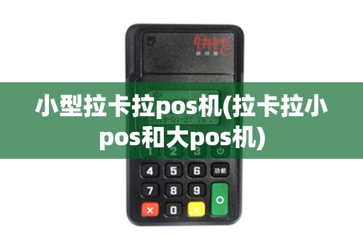 小型拉卡拉pos机(拉卡拉小pos和大pos机)
