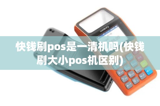 快钱刷pos是一清机吗(快钱刷大小pos机区别)
