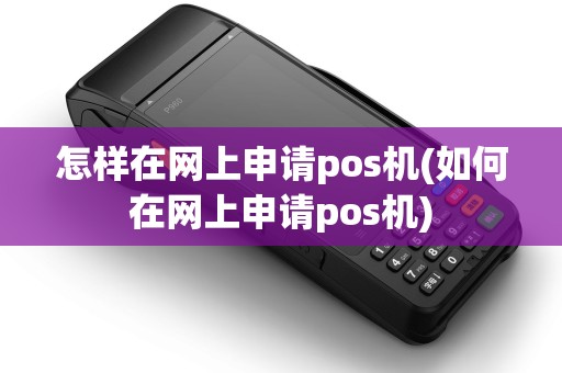怎样在网上申请pos机(如何在网上申请pos机)
