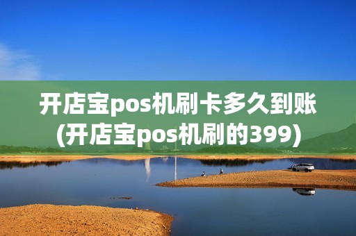开店宝pos机刷卡多久到账(开店宝pos机刷的399)