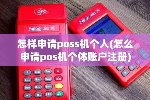怎样申请poss机个人(怎么申请pos机个体账户注册)