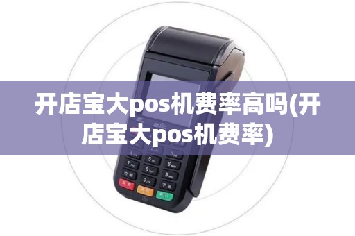 开店宝大pos机费率高吗(开店宝大pos机费率)