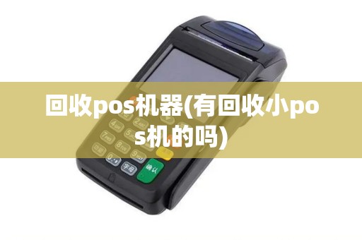 回收pos机器(有回收小pos机的吗)