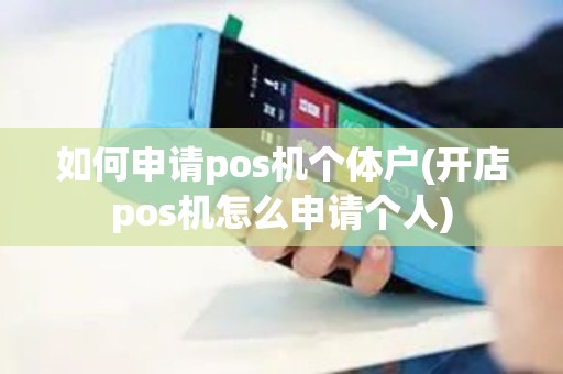 如何申请pos机个体户(开店pos机怎么申请个人)