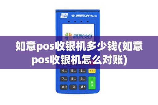 如意pos收银机多少钱(如意pos收银机怎么对账)