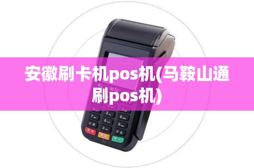 安徽刷卡机pos机(马鞍山通刷pos机)